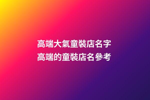 高端大氣童裝店名字 高端的童裝店名參考-第1張-店鋪起名-玄機派